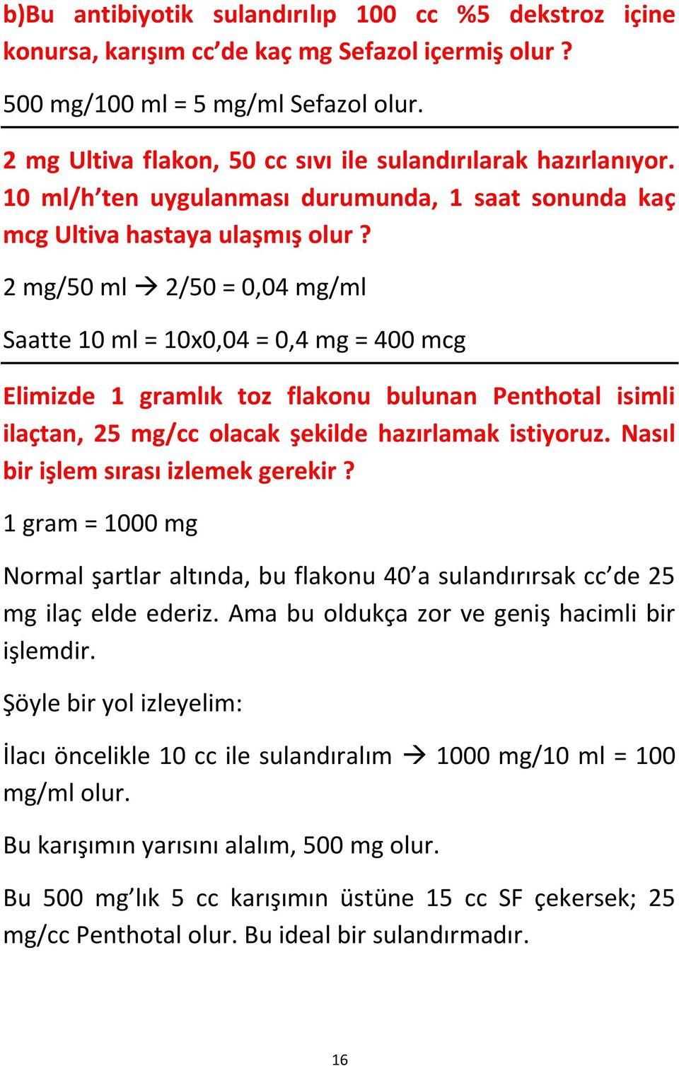 2 mg/50 ml 2/50 = 0,04 mg/ml Saatte 10 ml = 10x0,04 = 0,4 mg = 400 mcg Elimizde 1 gramlık toz flakonu bulunan Penthotal isimli ilaçtan, 25 mg/cc olacak şekilde hazırlamak istiyoruz.
